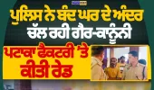 ਬੰਦ ਘਰ ਅੰਦਰ ਚੱਲ ਰਹੀ ਗੈਰ-ਕਾਨੂੰਨੀ ਪਟਾਕਾ ਫੈਕਟਰੀ ’ਤੇ ਪੁਲਿਸ ਦੀ ਰੇਡ, ਵੱਡੀ ਮਾਤਰਾ ’ਚ ਪਟਾਕੇ ਬਰਾਮਦ