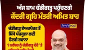 ਕੇਂਦਰੀ ਗ੍ਰਹਿ ਮੰਤਰੀ ਅਮਿਤ ਸ਼ਾਹ ਦਾ ਅੱਜ ਚੰਡੀਗੜ੍ਹ ਦੌਰਾ: 258 ਕਰੋੜ ਦੇ ਵਿਕਾਸ ਪ੍ਰੋਜੈਕਟਾਂ ਦੀ ਦੇਣਗੇ ਸੌਗਾਤ