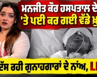 Manjeet Kaur Case: ਹਸਪਤਾਲ ਦੇ Bed 'ਤੇ ਪਈ Manjeet Kaur ਦੇ ਵੱਡੇ ਖੁਲਾਸੇ, LIVE