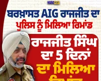 ਬਰਖ਼ਾਸਤ AIG ਰਾਜਜੀਤ ਸਿੰਘ ਨੂੰ 5 ਦਿਨਾਂ ਦਾ ਪੁਲਿਸ ਰਿਮਾਂਡ, ਮੋਹਾਲੀ ਕੋਰਟ ਦਾ ਫੈਸਲਾ