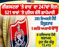 ਗੈਂਗਸਟਰਾਂ ਖ਼ਿਲਾਫ਼ ਪੁਲਿਸ ਦੀ ਵੱਡੀ ਕਾਰਵਾਈ, 247ਵੇਂ ਦਿਨ 521 ਥਾਵਾਂ ’ਤੇ ਛਾਪੇਮਾਰੀ