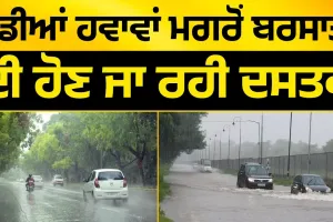 ਠੰਡੀਆਂ ਹਵਾਵਾਂ ਮਗਰੋਂ ਬਰਸਾਤਾਂ ਦੀ ਹੋਣ ਜਾ ਰਹੀ ਦਸਤਕ