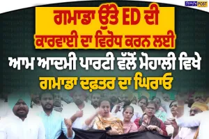 ਗਮਾਡਾ ’ਚ ਈਡੀ ਦੀ ਕਾਰਵਾਈ ਦਾ AAP ਵੱਲੋਂ ਵਿਰੋਧ, ਮੋਹਾਲੀ ’ਚ ਦਫ਼ਤਰ ਦੇ ਘਿਰਾਓ ਦਾ ਐਲਾਨ