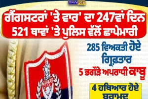 ਗੈਂਗਸਟਰਾਂ ਖ਼ਿਲਾਫ਼ ਪੁਲਿਸ ਦੀ ਵੱਡੀ ਕਾਰਵਾਈ, 247ਵੇਂ ਦਿਨ 521 ਥਾਵਾਂ ’ਤੇ ਛਾਪੇਮਾਰੀ