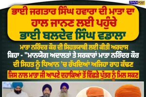 ਭਾਈ ਜਗਤਾਰ ਸਿੰਘ ਹਵਾਰਾ ਦੀ ਮਾਤਾ ਦਾ ਹਾਲ ਜਾਨਣ ਲਈ ਪਹੁੰਚੇ ਭਾਈ ਬਲਦੇਵ ਸਿੰਘ ਵਡਾਲਾ