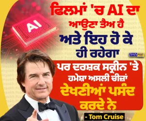 ਫਿਲਮਾਂ 'ਚ AI ਦਾ ਆਉਣਾ ਤੈਅ, ਪਰ ਦਰਸ਼ਕ ਅਸਲੀ ਚੀਜ਼ਾਂ ਦੇਖਣਾ ਪਸੰਦ ਕਰਦੇ ਨੇ: ਟੌਮ ਕਰੂਜ਼