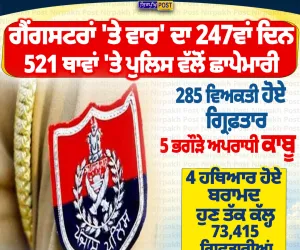 ਗੈਂਗਸਟਰਾਂ ਖ਼ਿਲਾਫ਼ ਪੁਲਿਸ ਦੀ ਵੱਡੀ ਕਾਰਵਾਈ, 247ਵੇਂ ਦਿਨ 521 ਥਾਵਾਂ ’ਤੇ ਛਾਪੇਮਾਰੀ