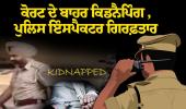 ਕਿਡਨੈਪਿੰਗ ਕੇਸ ਵਿੱਚ ਪੰਜਾਬ ਪੁਲਿਸ ਇੰਸਪੈਕਟਰ ਗ੍ਰਿਫ਼ਤਾਰ: ਕੋਰਟ ਦੇ ਬਾਹਰੋਂ ਪ੍ਰਾਪਰਟੀ ਡੀਲਰ ਨੂੰ ਚੁੱਕਿਆ