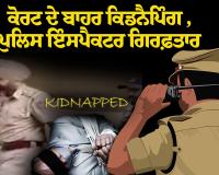 ਕਿਡਨੈਪਿੰਗ ਕੇਸ ਵਿੱਚ ਪੰਜਾਬ ਪੁਲਿਸ ਇੰਸਪੈਕਟਰ ਗ੍ਰਿਫ਼ਤਾਰ: ਕੋਰਟ ਦੇ ਬਾਹਰੋਂ ਪ੍ਰਾਪਰਟੀ ਡੀਲਰ ਨੂੰ ਚੁੱਕਿਆ