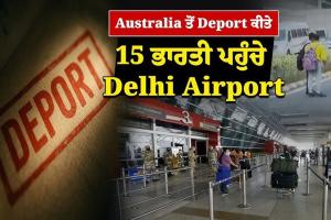 ਆਸਟ੍ਰੇਲੀਆ ਤੋਂ 11 ਪੰਜਾਬੀਆਂ ਸਣੇ 15 ਭਾਰਤੀ ਡਿਪੋਰਟ 